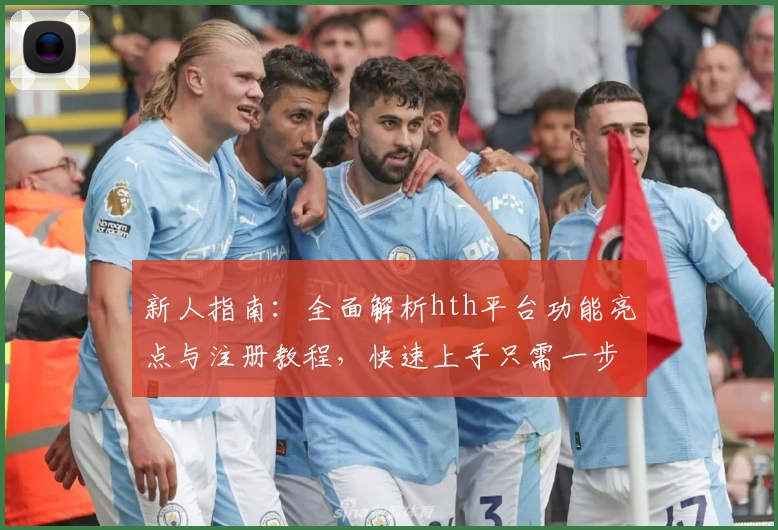 新人指南：全面解析hth平台功能亮点与注册教程，快速上手只需一步