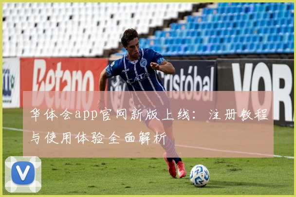 华体会app官网新版上线：注册教程与使用体验全面解析