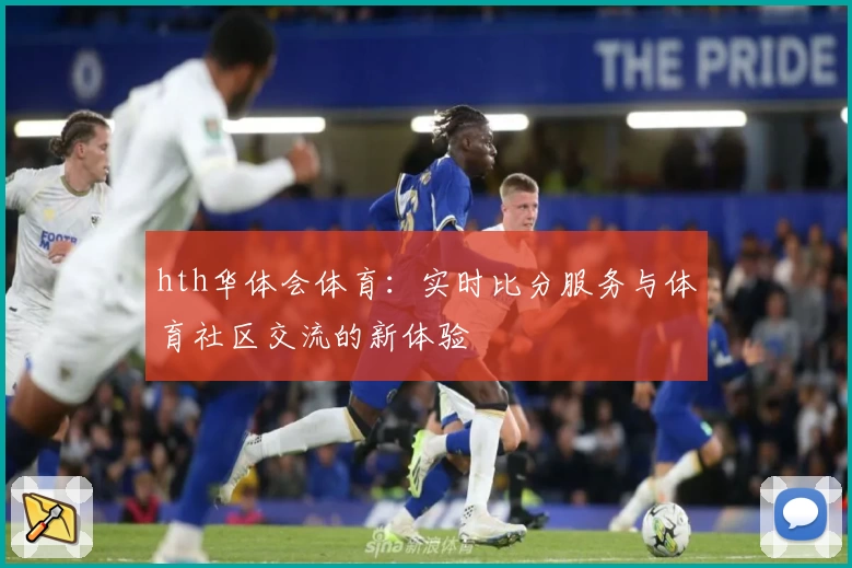 hth华体会体育：实时比分服务与体育社区交流的新体验