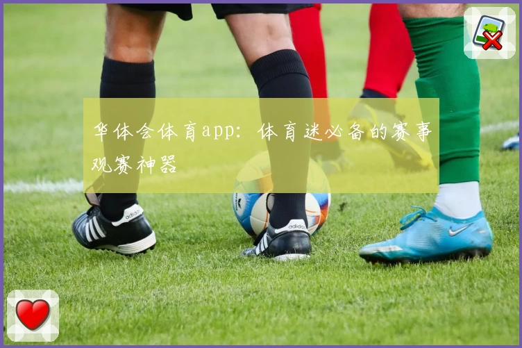 华体会体育app:体育迷必备的赛事观赛神器