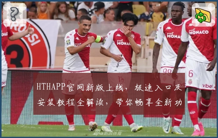 HTHAPP官网新版上线，极速入口及安装教程全解读，带你畅享全新功能亮点