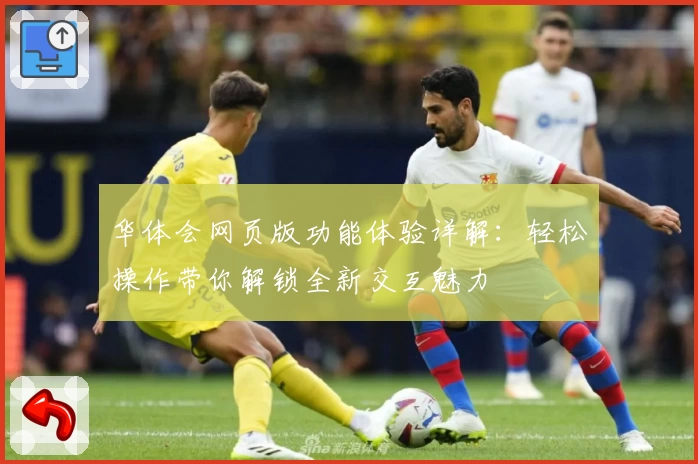 华体会网页版功能体验详解：轻松操作带你解锁全新交互魅力
