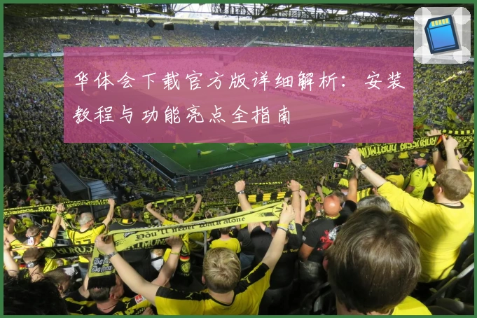 华体会下载官方版详细解析：安装教程与功能亮点全指南