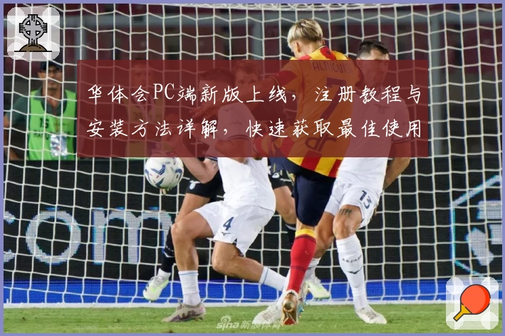 华体会PC端新版上线，注册教程与安装方法详解，快速获取最佳使用体验