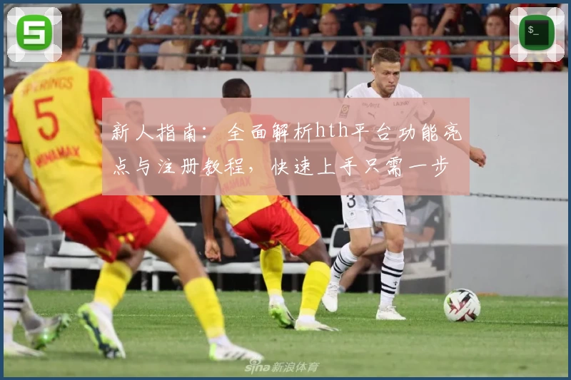 新人指南:全面解析hth平台功能亮点与注册教程,快速上手只需一步