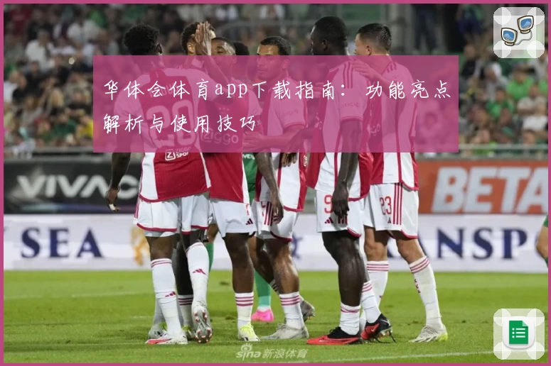 华体会体育app下载指南:功能亮点解析与使用技巧