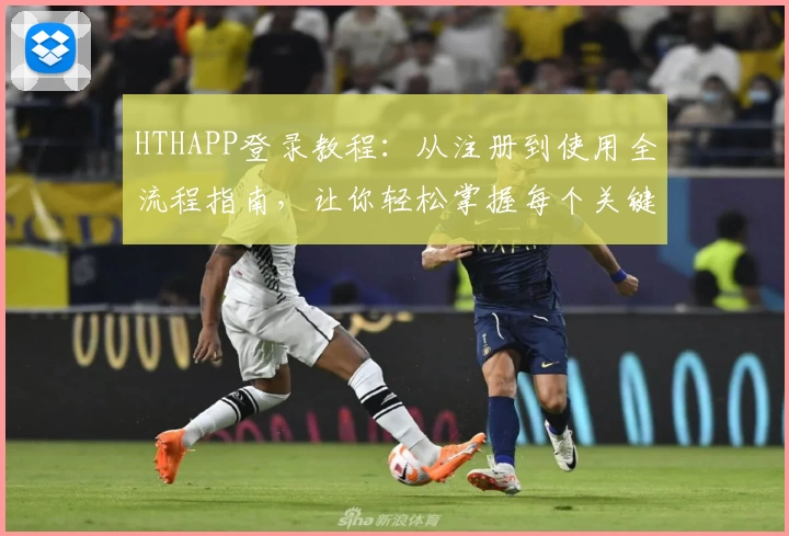 HTHAPP登录教程：从注册到使用全流程指南，让你轻松掌握每个关键步骤