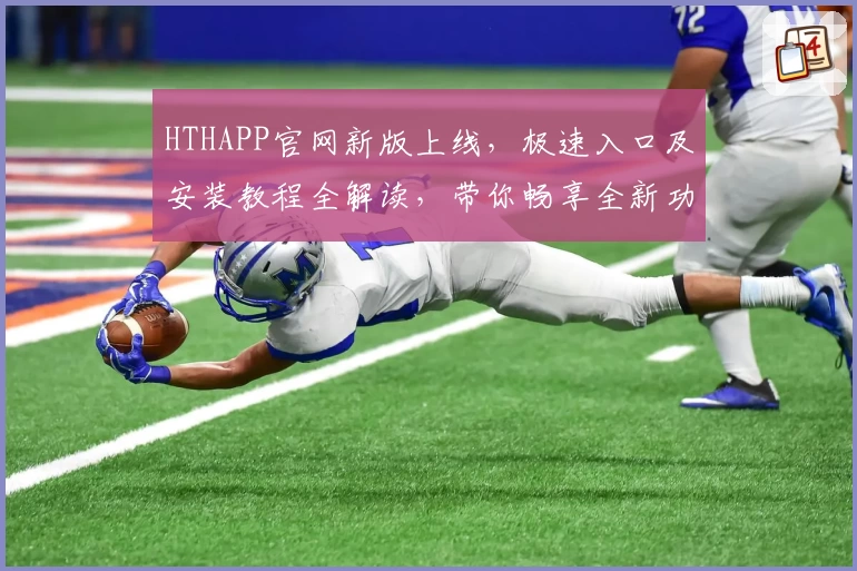 HTHAPP官网新版上线，极速入口及安装教程全解读，带你畅享全新功能亮点