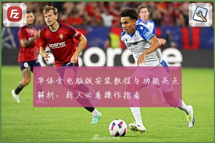 华体会电脑版安装教程与功能亮点解析，新人必看操作指南