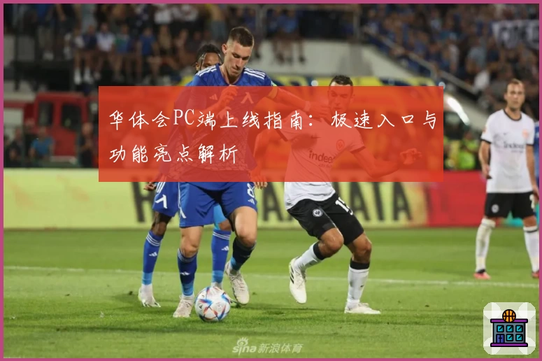 华体会PC端上线指南：极速入口与功能亮点解析