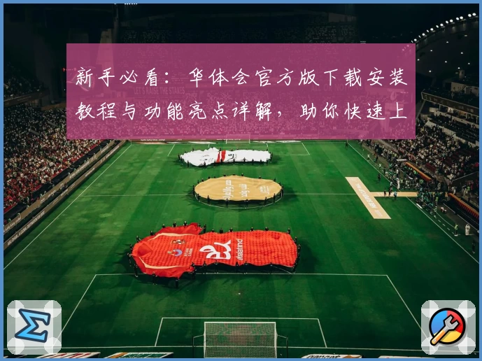 新手必看：华体会官方版下载安装教程与功能亮点详解，助你快速上手