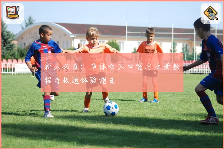 新人必看：华体会入口官方注册教程与极速体验指南