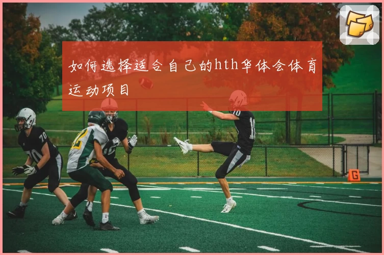 如何选择适合自己的hth华体会体育运动项目