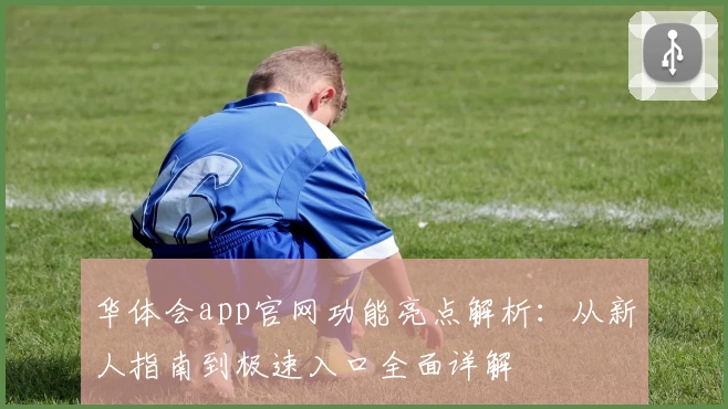 华体会app官网功能亮点解析：从新人指南到极速入口全面详解