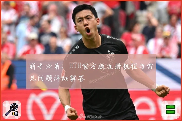 新手必看：HTH官方版注册教程与常见问题详细解答