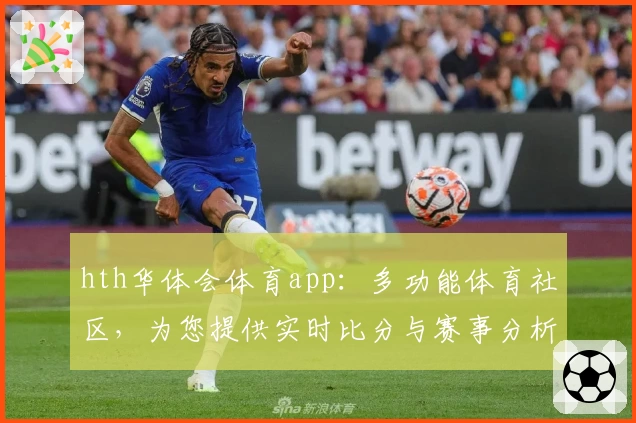 hth华体会体育app：多功能体育社区，为您提供实时比分与赛事分析体验
