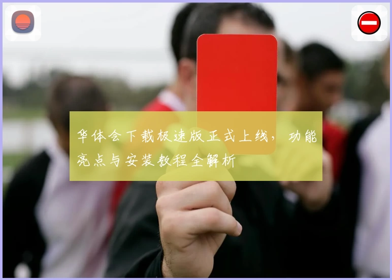 华体会下载极速版正式上线，功能亮点与安装教程全解析