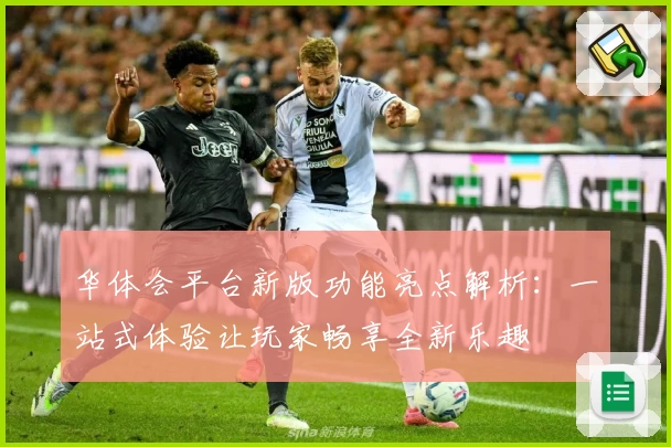 华体会平台新版功能亮点解析:一站式体验让玩家畅享全新乐趣