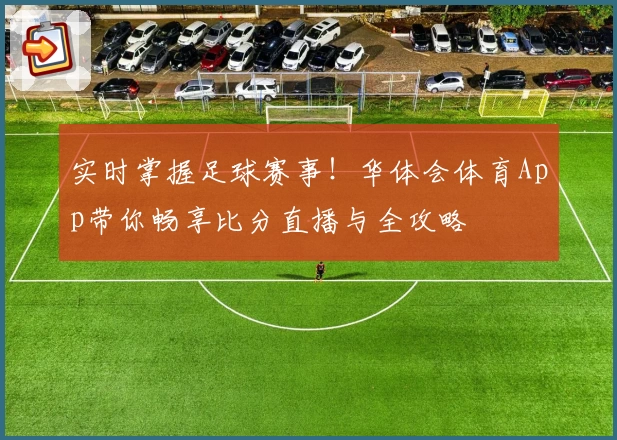 实时掌握足球赛事！华体会体育App带你畅享比分直播与全攻略