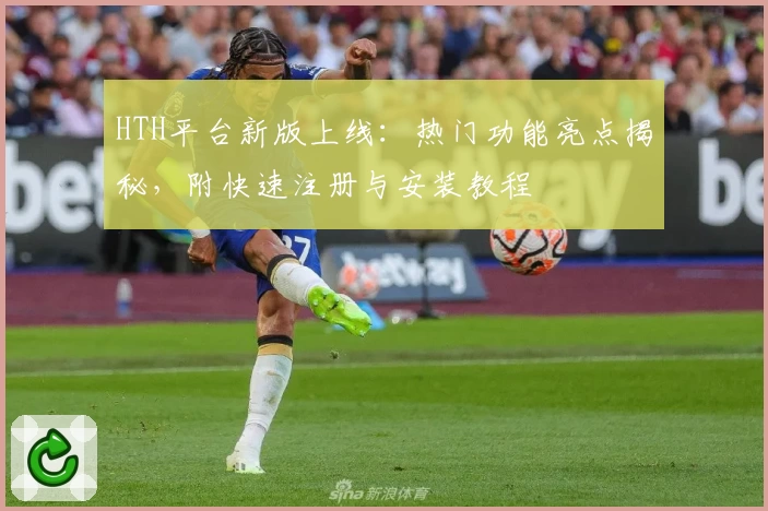 HTH平台新版上线：热门功能亮点揭秘，附快速注册与安装教程