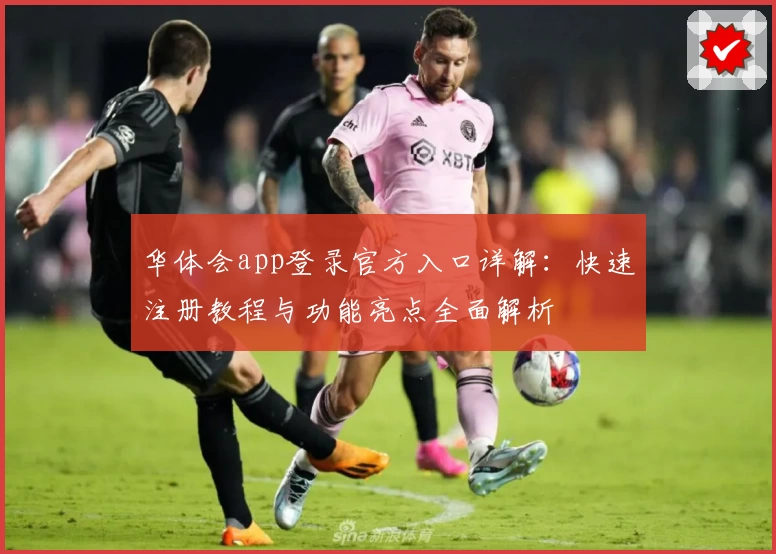 华体会app登录官方入口详解：快速注册教程与功能亮点全面解析