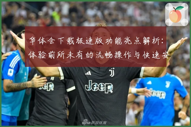 华体会下载极速版功能亮点解析：体验前所未有的流畅操作与快速安装教程