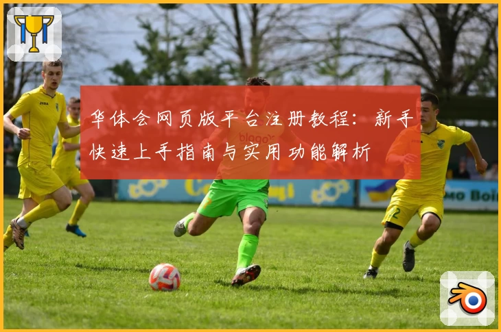 华体会网页版平台注册教程：新手快速上手指南与实用功能解析