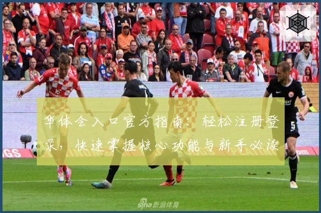 华体会入口官方指南：轻松注册登录，快速掌握核心功能与新手必读教程