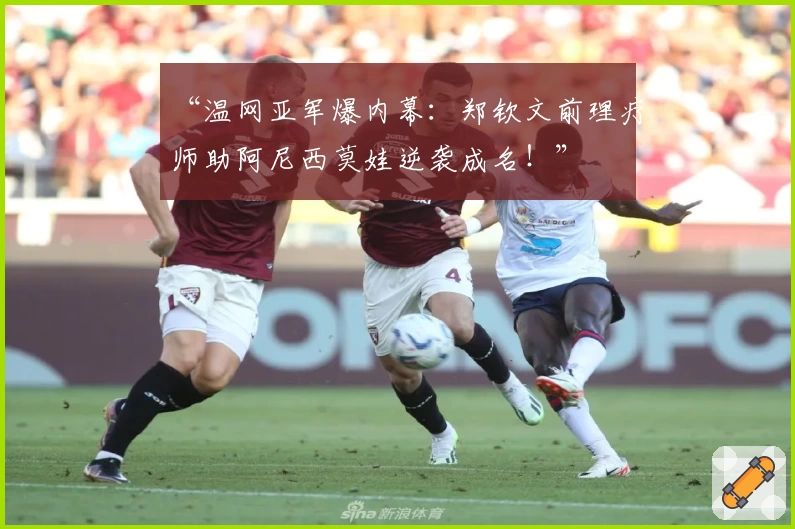 “温网亚军爆内幕：郑钦文前理疗师助阿尼西莫娃逆袭成名！”