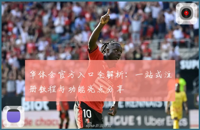 华体会官方入口全解析：一站式注册教程与功能亮点分享