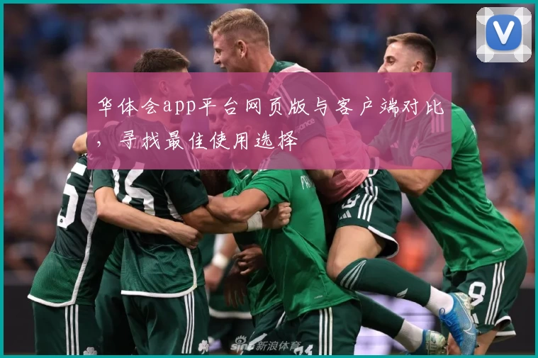 华体会app平台网页版与客户端对比,寻找最佳使用选择