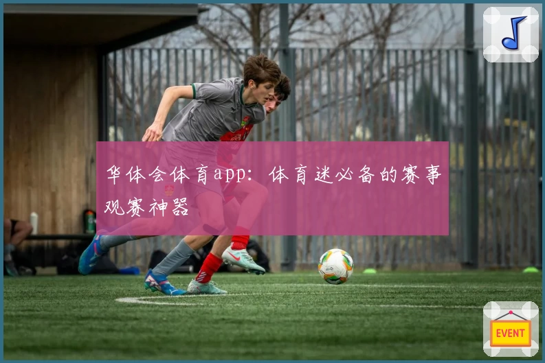 华体会体育app：体育迷必备的赛事观赛神器