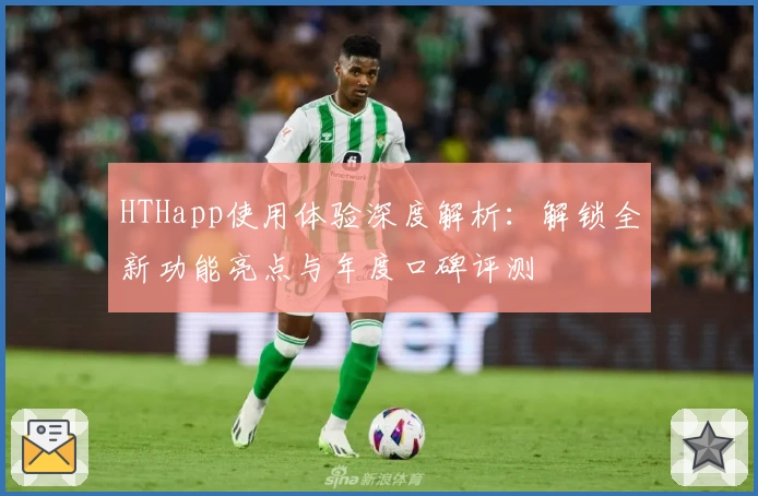 HTHapp使用体验深度解析：解锁全新功能亮点与年度口碑评测