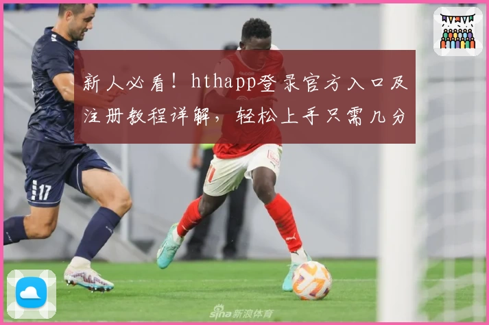 新人必看!hthapp登录官方入口及注册教程详解,轻松上手只需几分钟