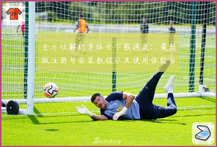 全方位解析华体会下载通道：最新版注册与安装教程以及使用体验分享