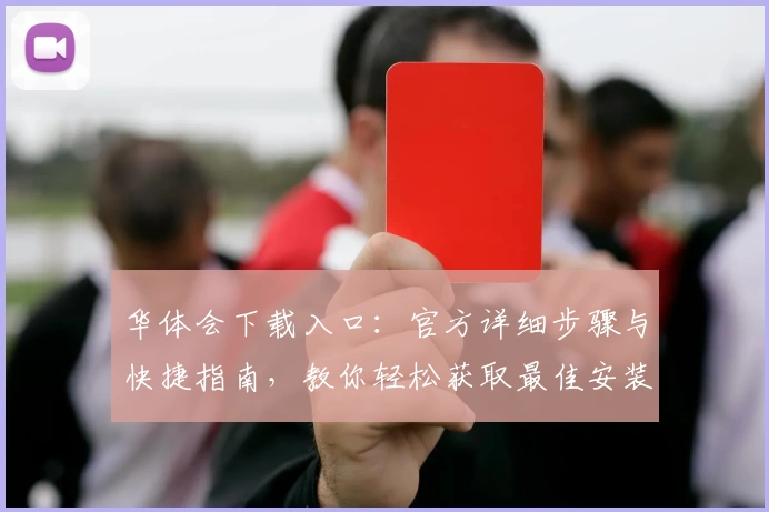 华体会下载入口：官方详细步骤与快捷指南，教你轻松获取最佳安装体验