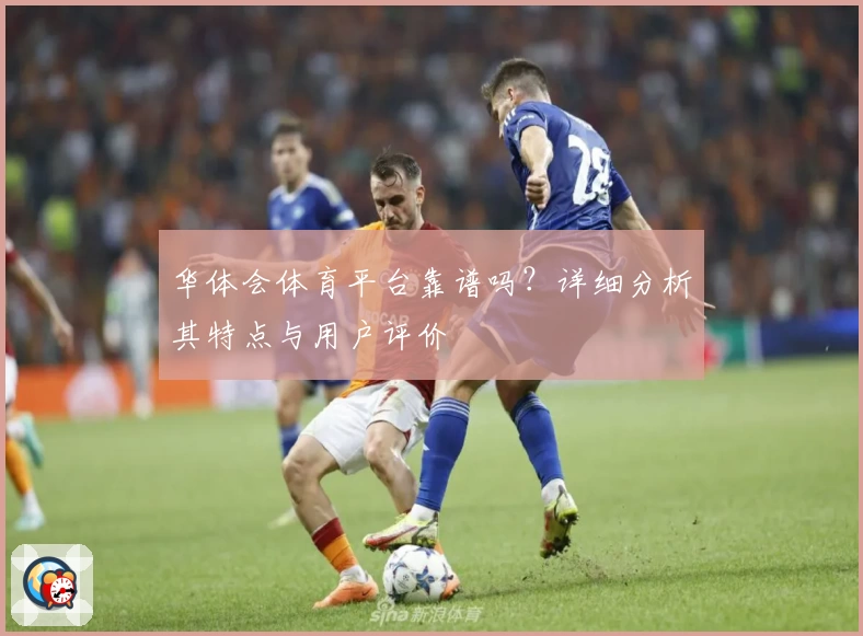华体会体育平台靠谱吗？详细分析其特点与用户评价