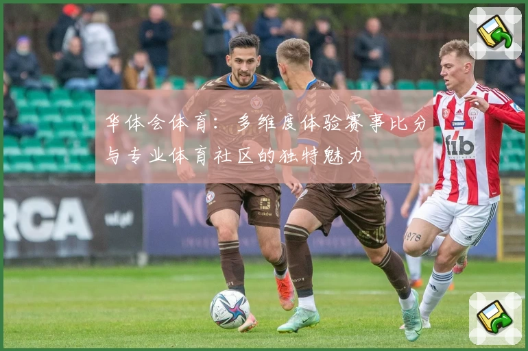 华体会体育：多维度体验赛事比分与专业体育社区的独特魅力