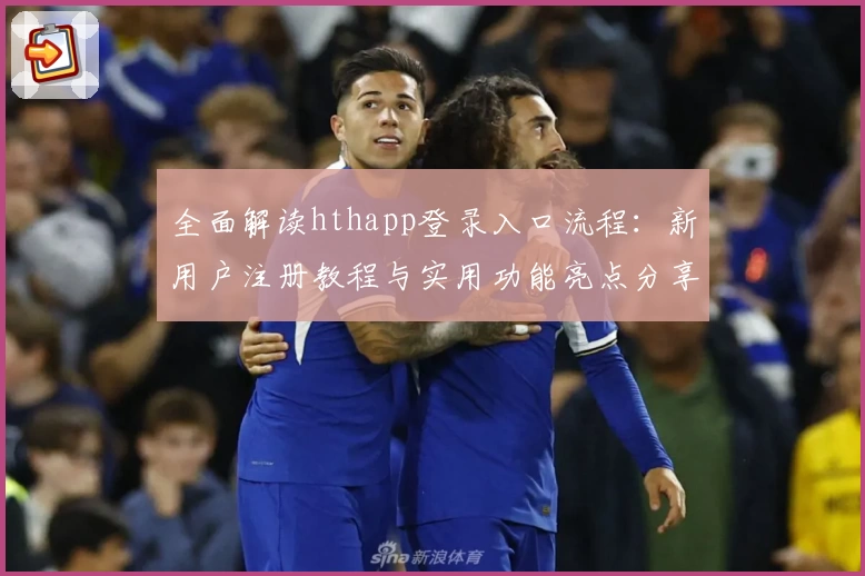 全面解读hthapp登录入口流程：新用户注册教程与实用功能亮点分享