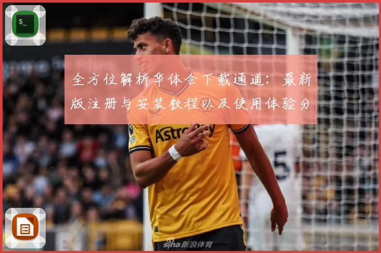 全方位解析华体会下载通道：最新版注册与安装教程以及使用体验分享