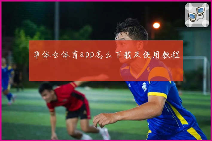 华体会体育app怎么下载及使用教程