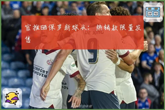 官推晒保罗新球衣：热销款限量发售
