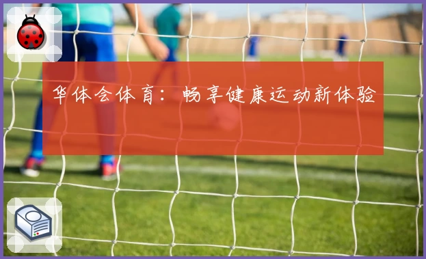 华体会体育：畅享健康运动新体验