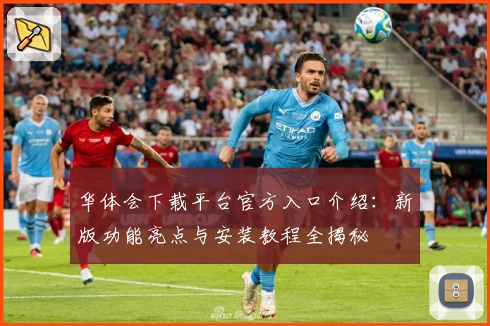 华体会下载平台官方入口介绍：新版功能亮点与安装教程全揭秘