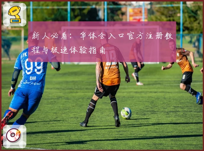 新人必看：华体会入口官方注册教程与极速体验指南