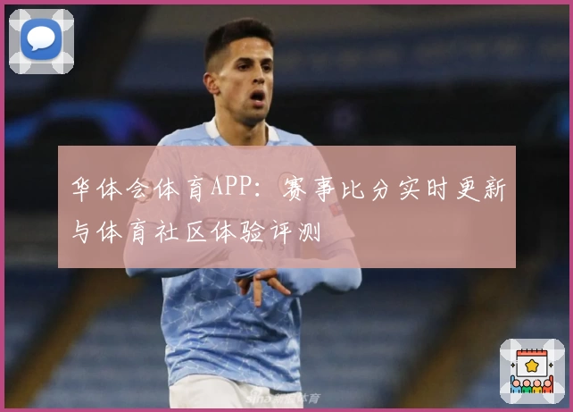 华体会体育APP:赛事比分实时更新与体育社区体验评测