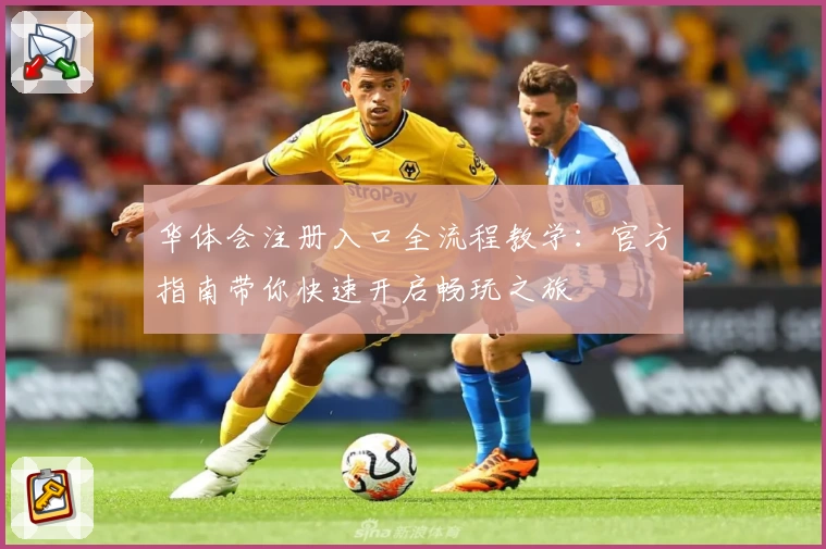 华体会注册入口全流程教学：官方指南带你快速开启畅玩之旅