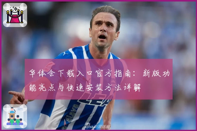 华体会下载入口官方指南:新版功能亮点与快速安装方法详解