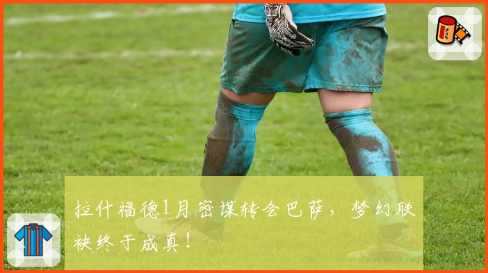 拉什福德1月密谋转会巴萨,梦幻联袂终于成真!