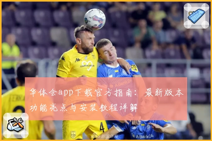 华体会app下载官方指南：最新版本功能亮点与安装教程详解